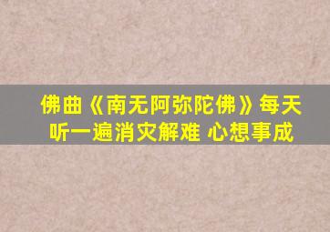 佛曲《南无阿弥陀佛》每天听一遍消灾解难 心想事成